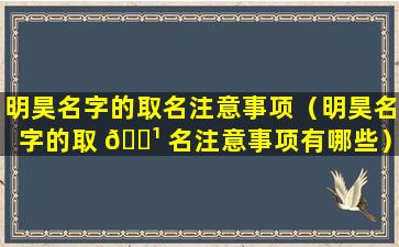 明昊名字的取名注意事项（明昊名字的取 🌹 名注意事项有哪些）